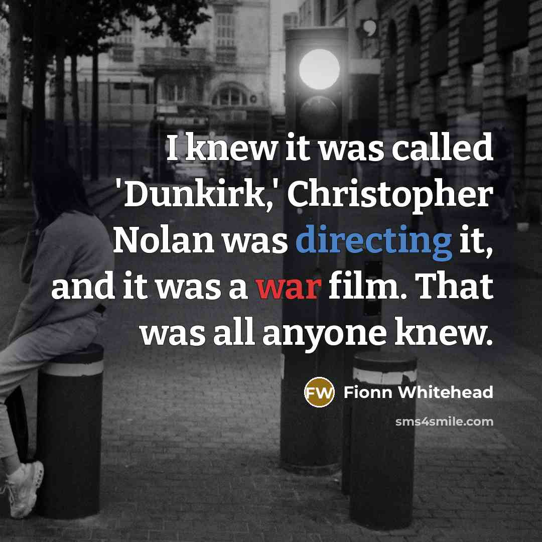 “I knew it was called 'Dunkirk,' Christopher Nolan was directing it, and it was a war film. That was all anyone knew.” quote by Fionn Whitehead
