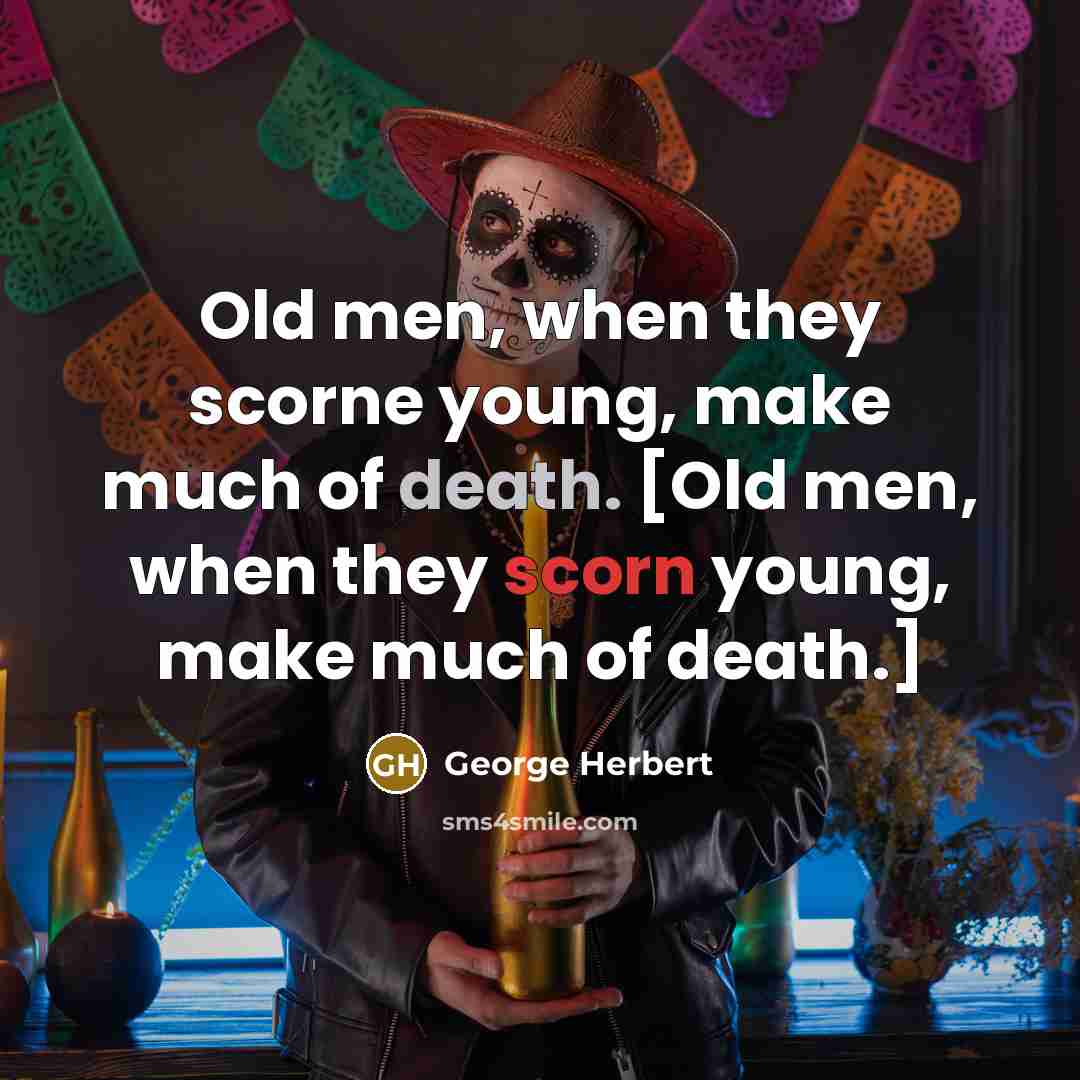 “Old men, when they scorne young, make much of death. [Old men, when they scorn young, make much of death.]” quote by George Herbert
