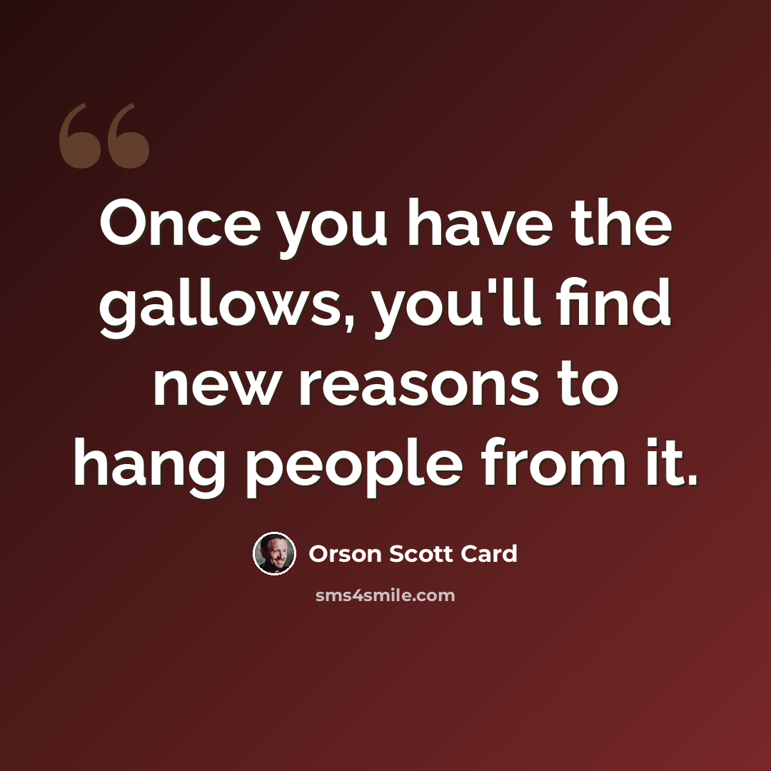 “Once you have the gallows, you'll find new reasons to hang people from it.” quote by Orson Scott Card