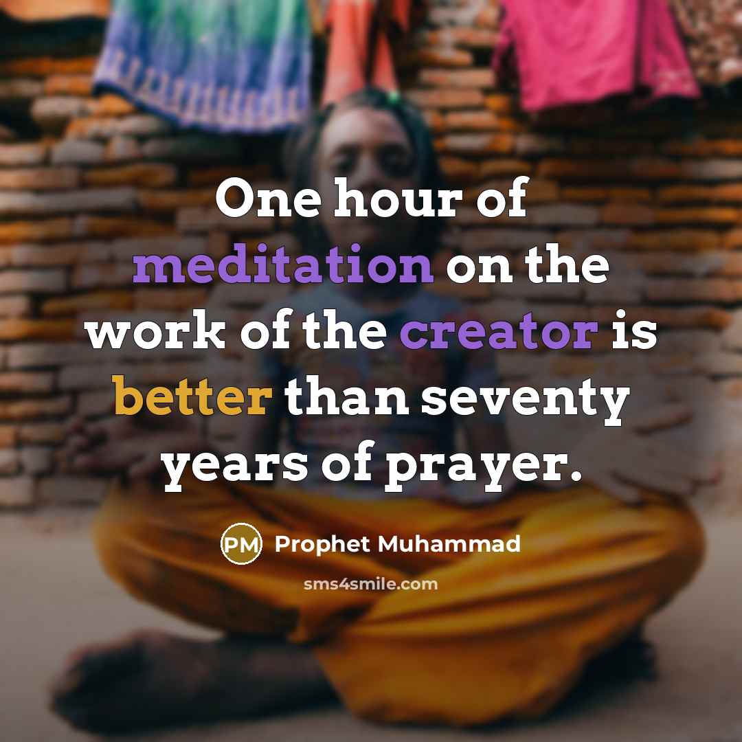 “One hour of meditation on the work of the creator is better than seventy years of prayer.” quote by Prophet Muhammad