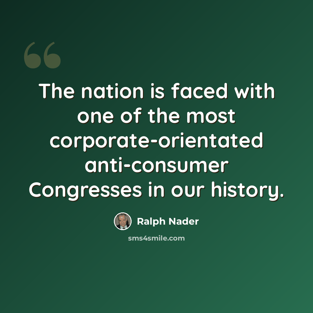 “The nation is faced with one of the most corporate-orientated anti-consumer Congresses in our history.” quote by Ralph Nader