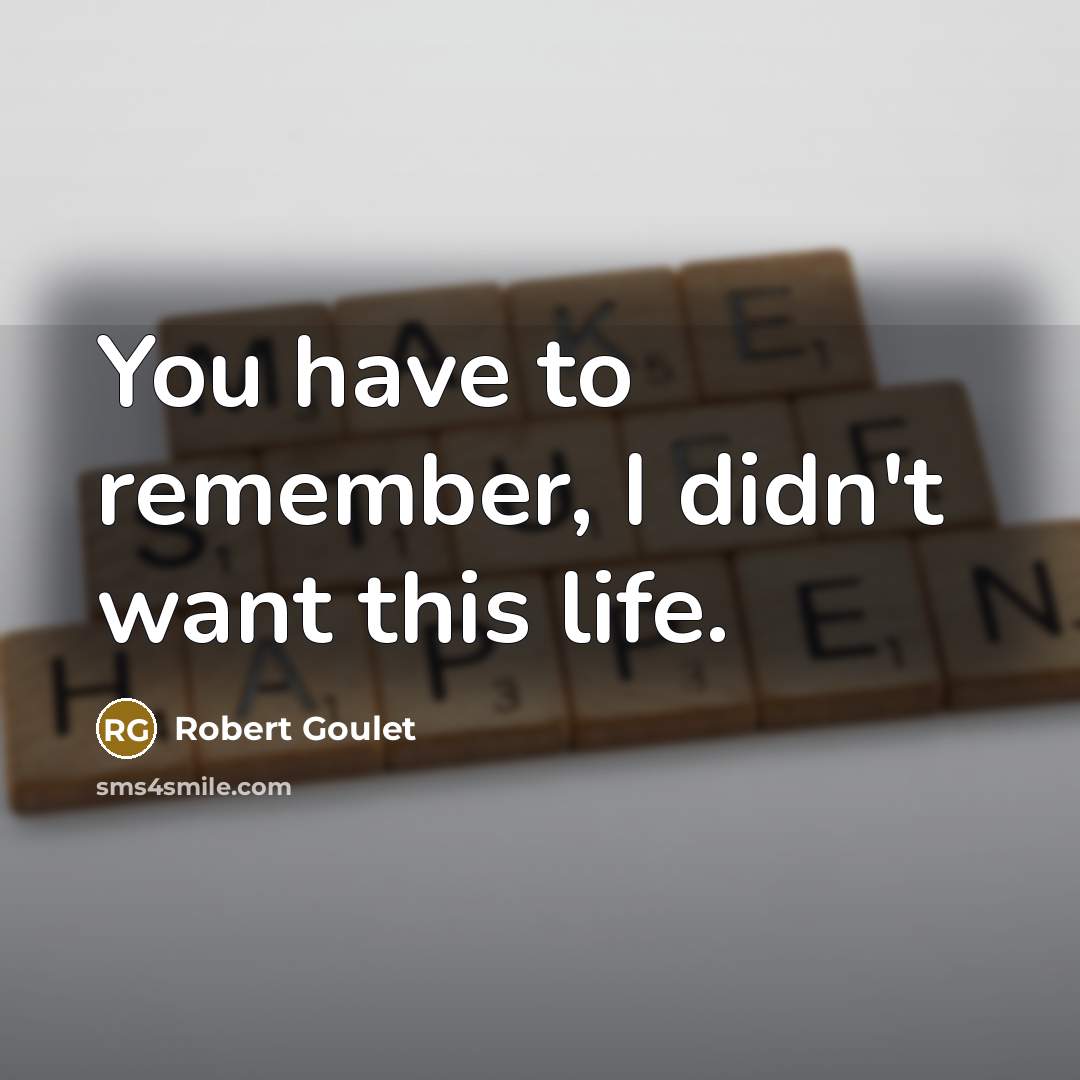 “You have to remember, I didn't want this life.” quote by Robert Goulet