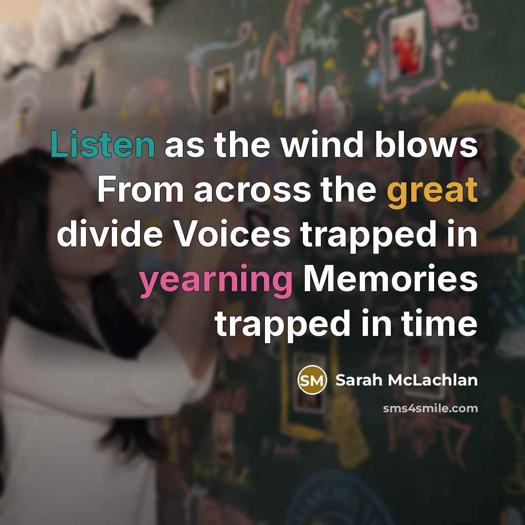 “Listen as the wind blows From across the great divide Voices trapped in yearning Memories trapped in time” quote by Sarah McLachlan