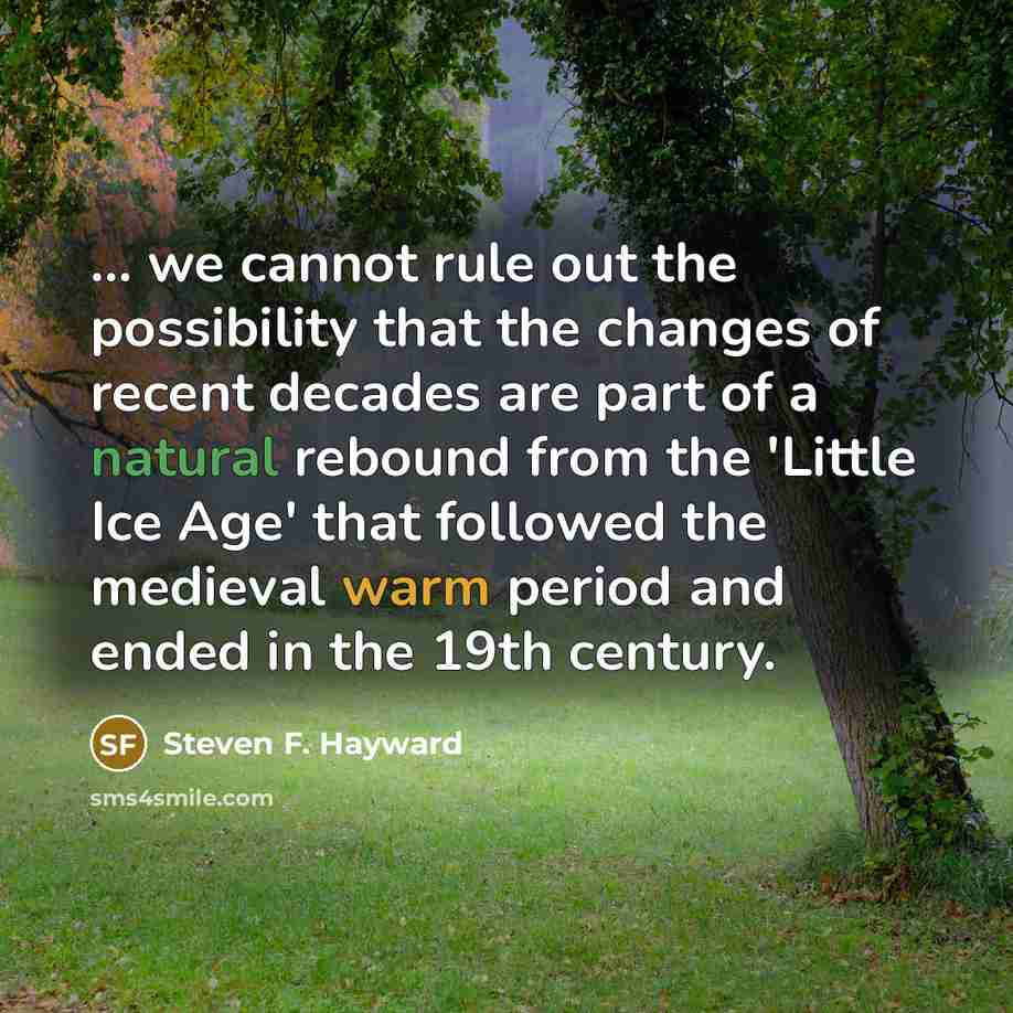 “... we cannot rule out the possibility that the changes of recent decades are part of a natural rebound from the 'Little Ice Age' that followed the medieval warm period and ended in the 19th century.” quote by Steven F. Hayward