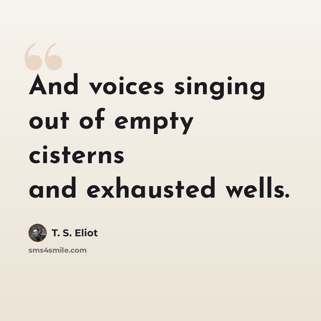 “And voices singing out of empty cisterns and exhausted wells.” quote by T. S. Eliot