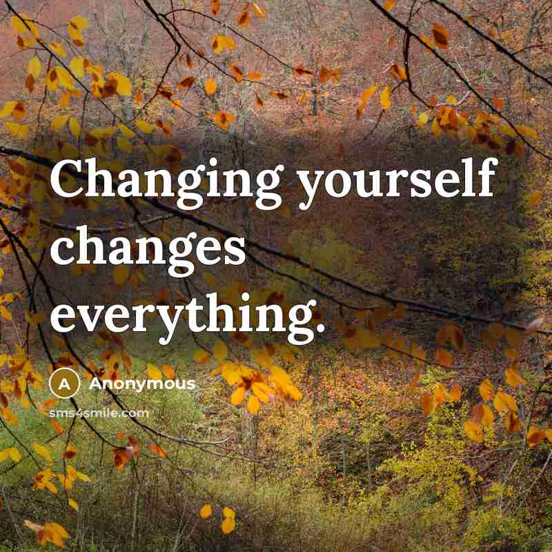“Changing yourself changes everything.” quote by Anonymous