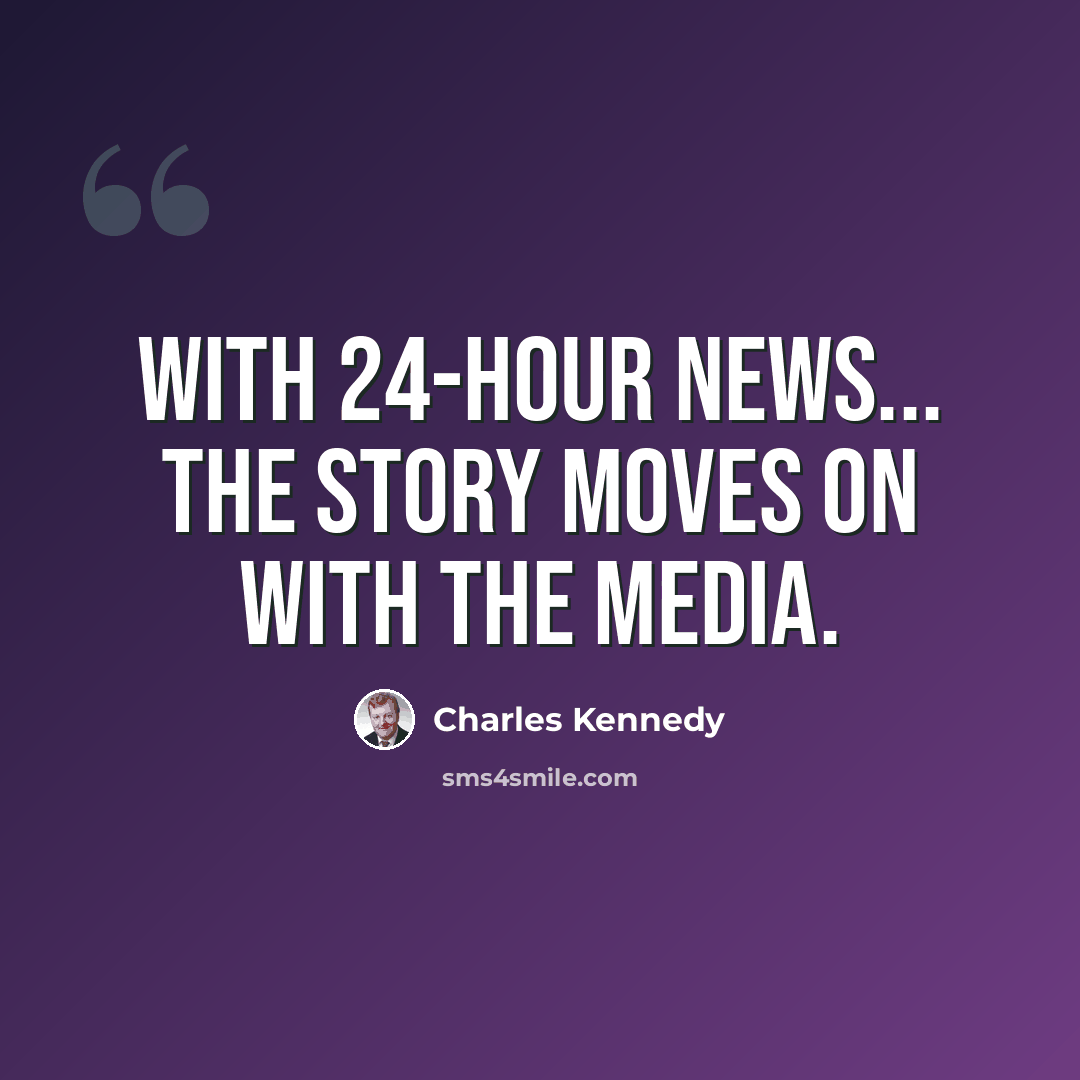 “With 24-hour news... the story moves on with the media.” quote by Charles Kennedy