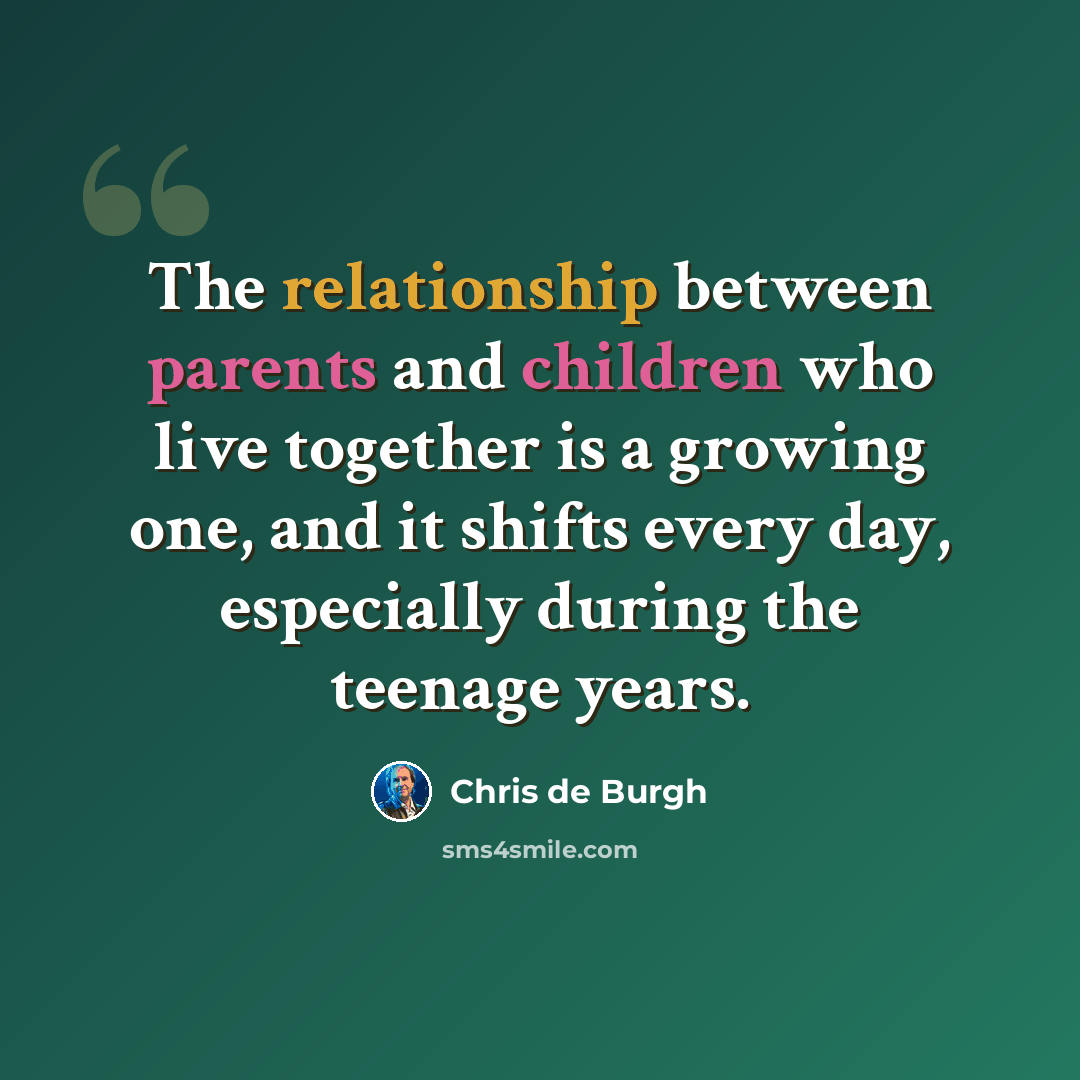 “The relationship between parents and children who live together is a growing one, and it shifts every day, especially during the teenage years.” quote by Chris de Burgh