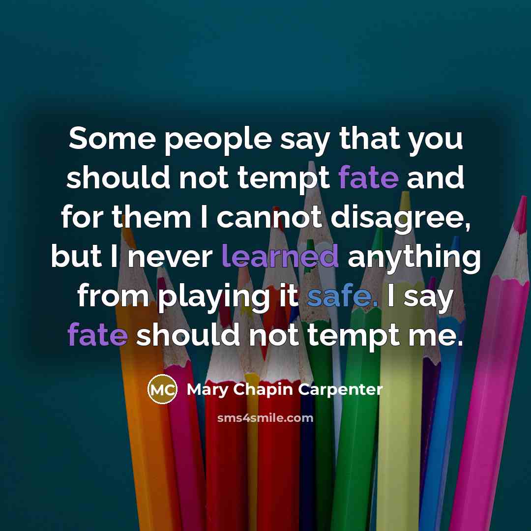 “Some people say that you should not tempt fate and for them I cannot disagree, but I never learned anything from playing it safe. I say fate should not tempt me.” quote by Mary Chapin Carpenter
