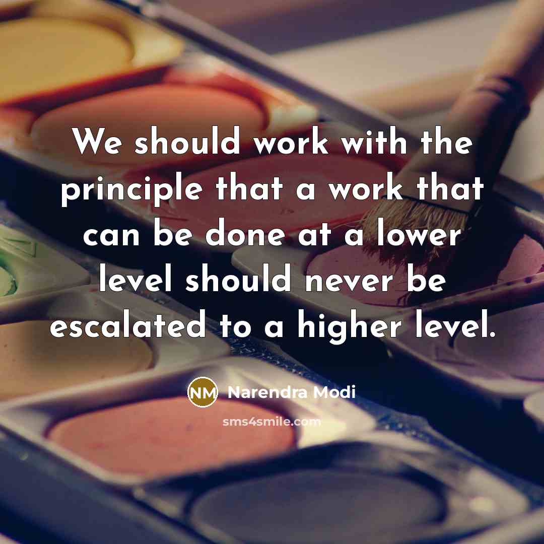 “We should work with the principle that a work that can be done at a lower level should never be escalated to a higher level.” quote by Narendra Modi