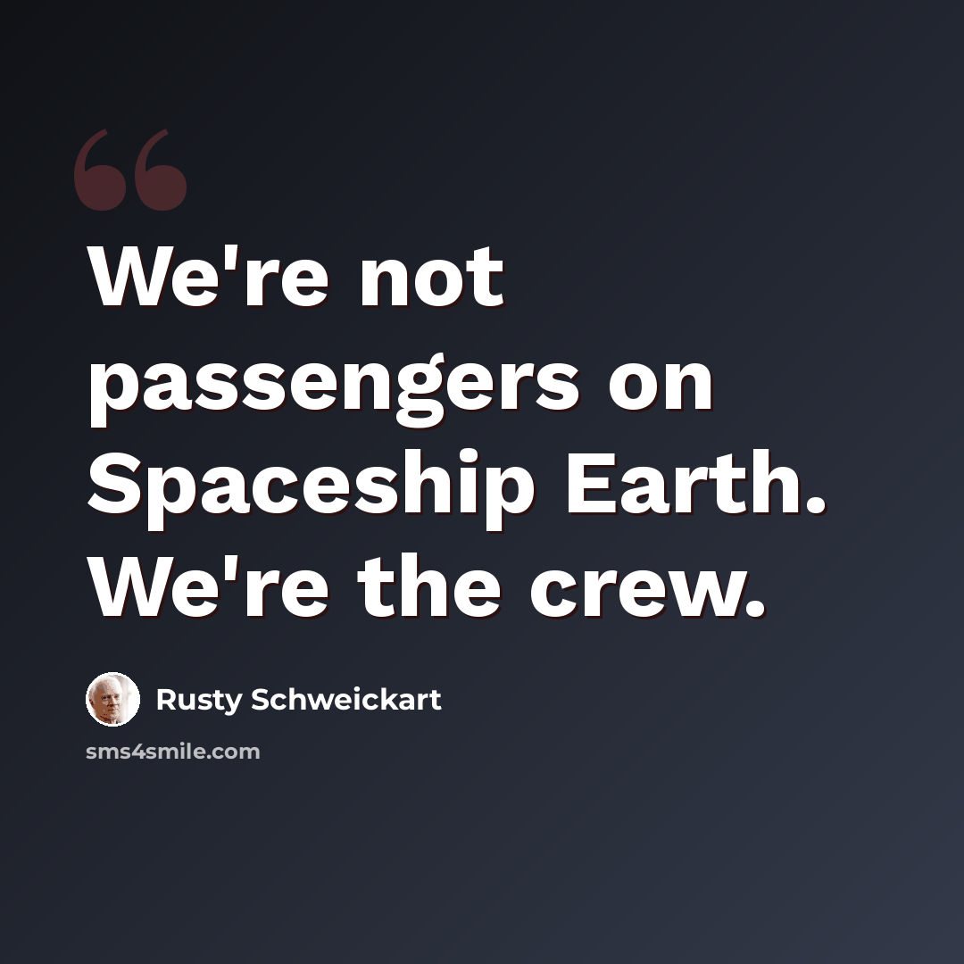 “We're not passengers on Spaceship Earth. We're the crew.” quote by Rusty Schweickart
