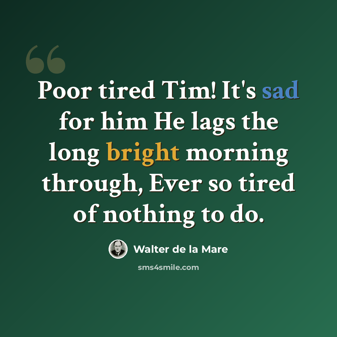 “Poor tired Tim! It's sad for him He lags the long bright morning through, Ever so tired of nothing to do.” quote by Walter de La Mare