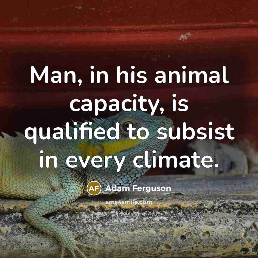 “Man, in his animal capacity, is qualified to subsist in every climate.” quote by Adam Ferguson