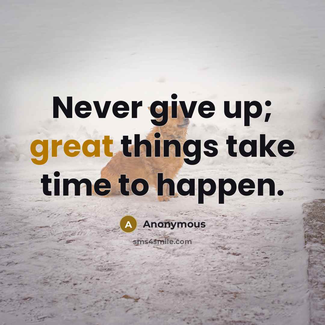 “Never give up; great things take time to happen.” quote by Anonymous