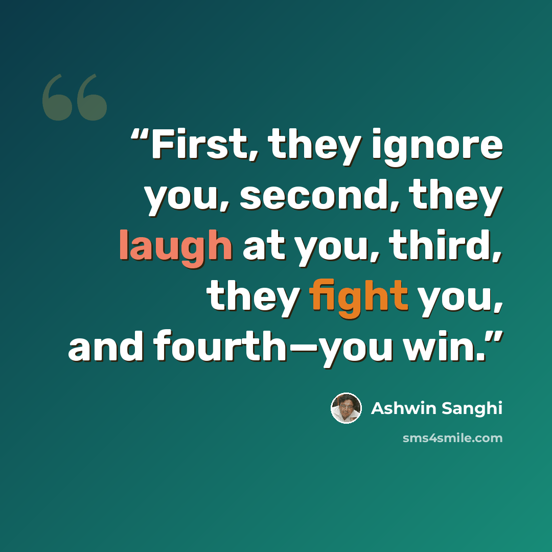 “First, they ignore you, second, they laugh at you, third, they fight you, and fourth—you win.” quote by Ashwin Sanghi