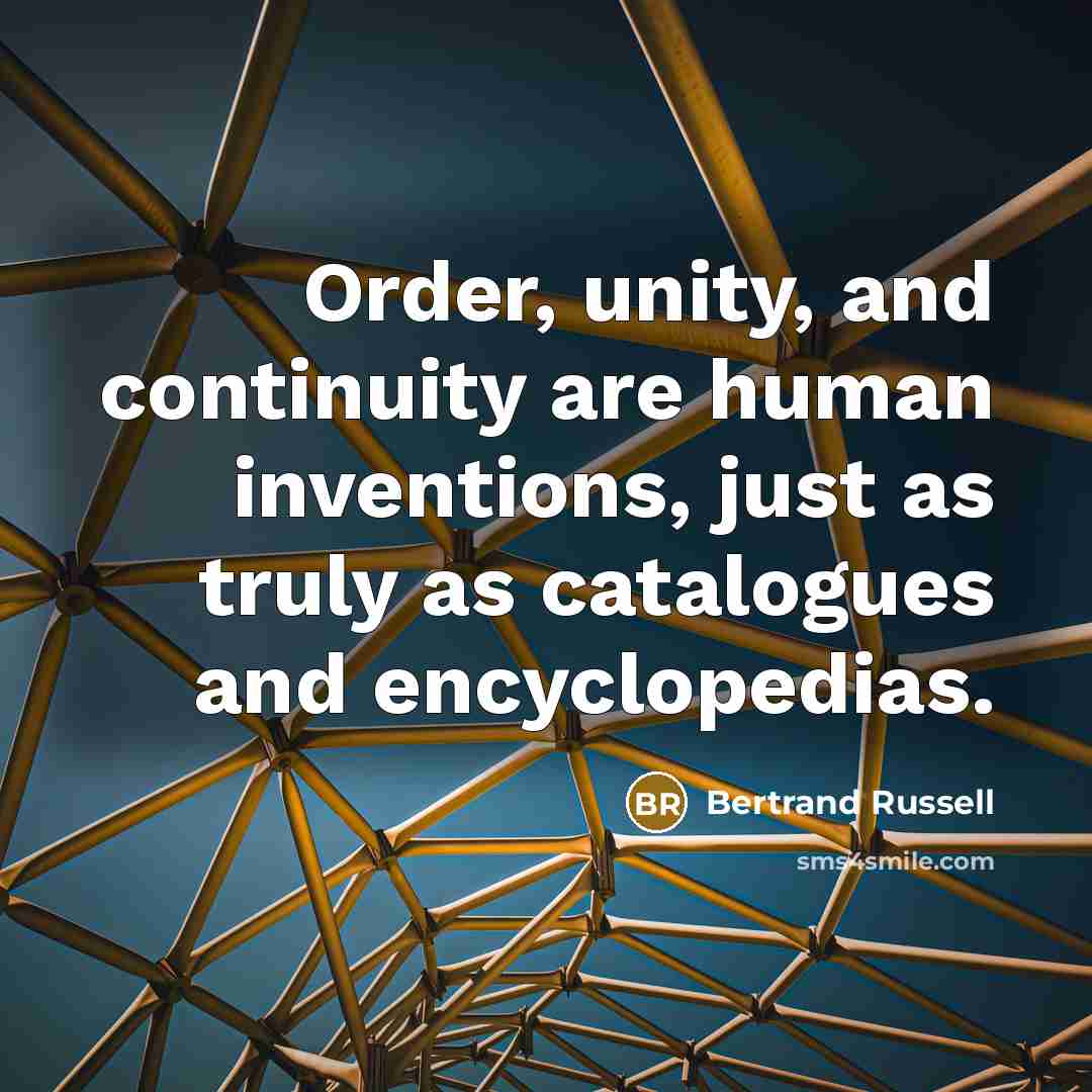 “Order, unity, and continuity are human inventions, just as truly as catalogues and encyclopedias.” quote by Bertrand Russell