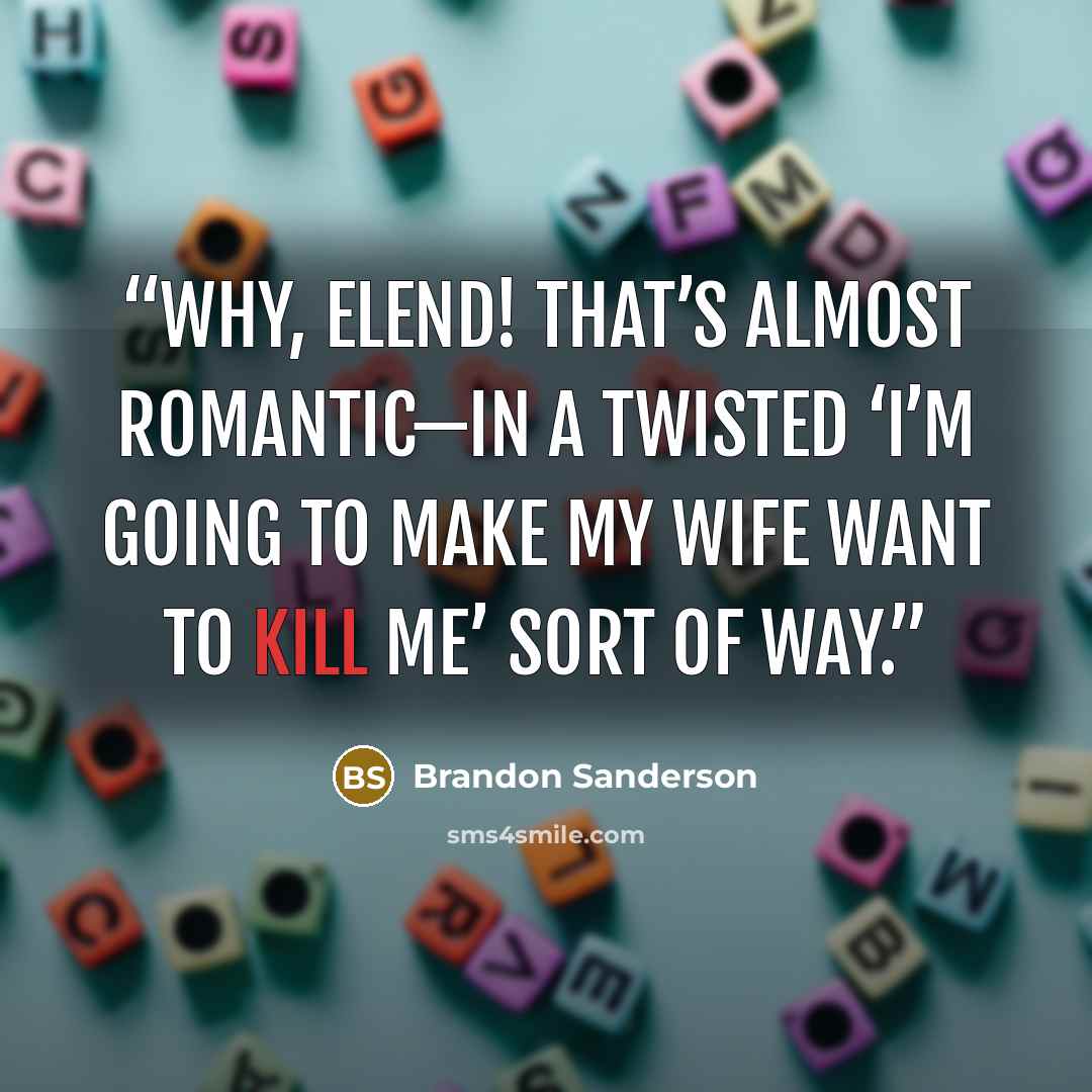 “Why, Elend! That’s almost romantic—in a twisted ‘I’m going to make my wife want to kill me’ sort of way.” quote by Brandon Sanderson