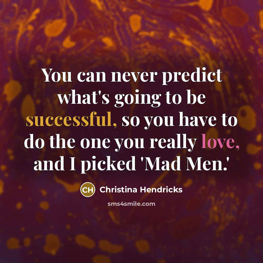 “You can never predict what's going to be successful, so you have to do the one you really love, and I picked 'Mad Men.'” quote by Christina Hendricks