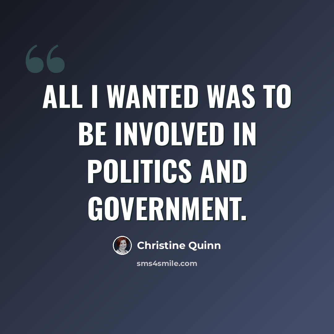 “All I wanted was to be involved in politics and government.” quote by Christine Quinn
