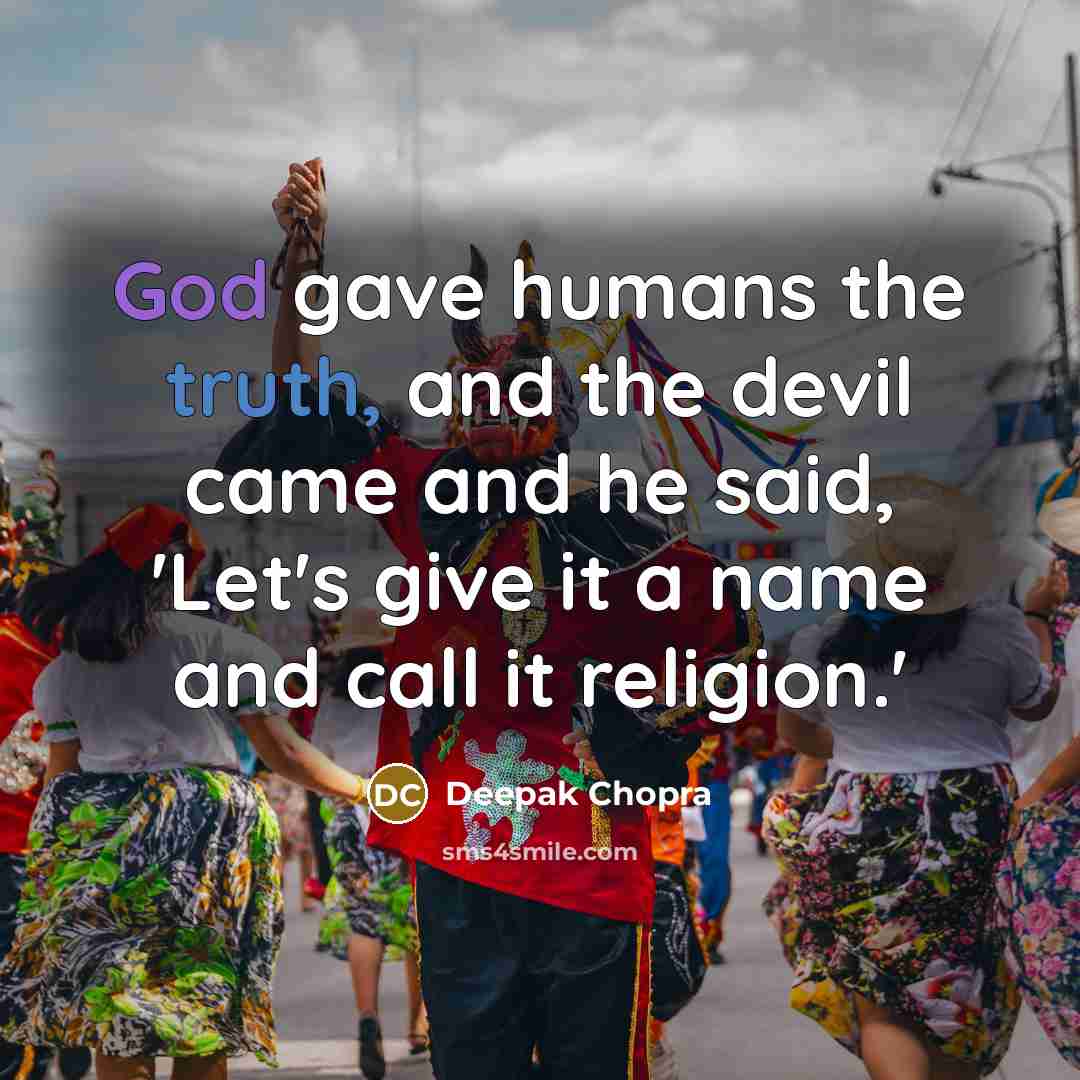 “God gave humans the truth, and the devil came and he said, 'Let's give it a name and call it religion.'” quote by Deepak Chopra