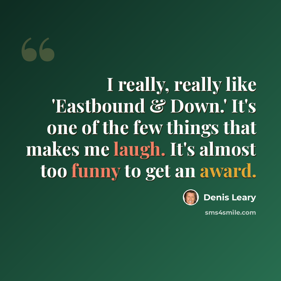 “I really, really like 'Eastbound & Down.' It's one of the few things that makes me laugh. It's almost too funny to get an award.” quote by Denis Leary