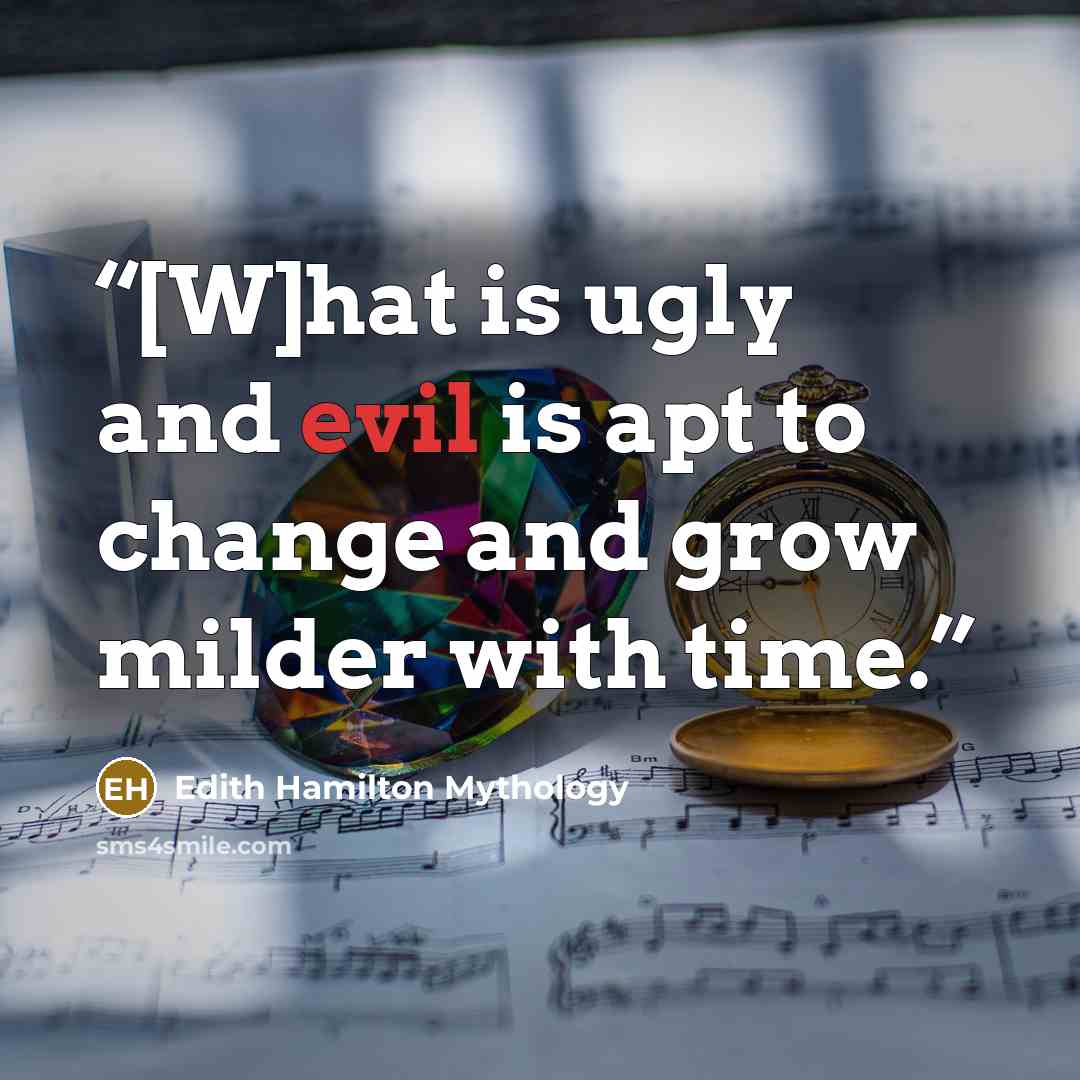 “[W]hat is ugly and evil is apt to change and grow milder with time.” quote by Edith Hamilton Mythology