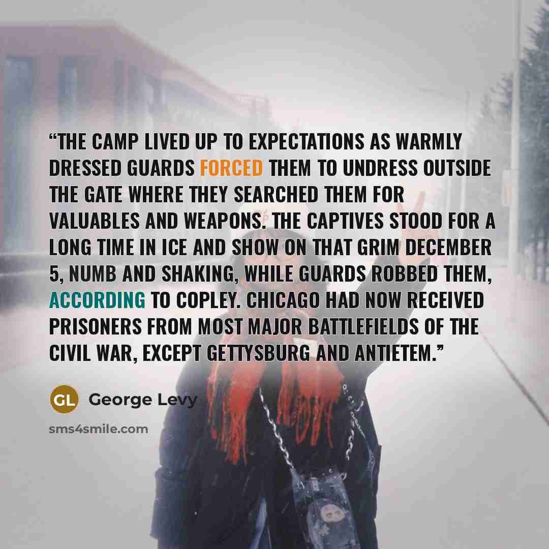 “The camp lived up to expectations as warmly dressed guards forced them to undress outside the gate where they searched them for valuables and weapons. The captives stood for a long time in ice and show on that grim December 5, numb and shaking, while guards robbed them, according to Copley…” quote by George Levy