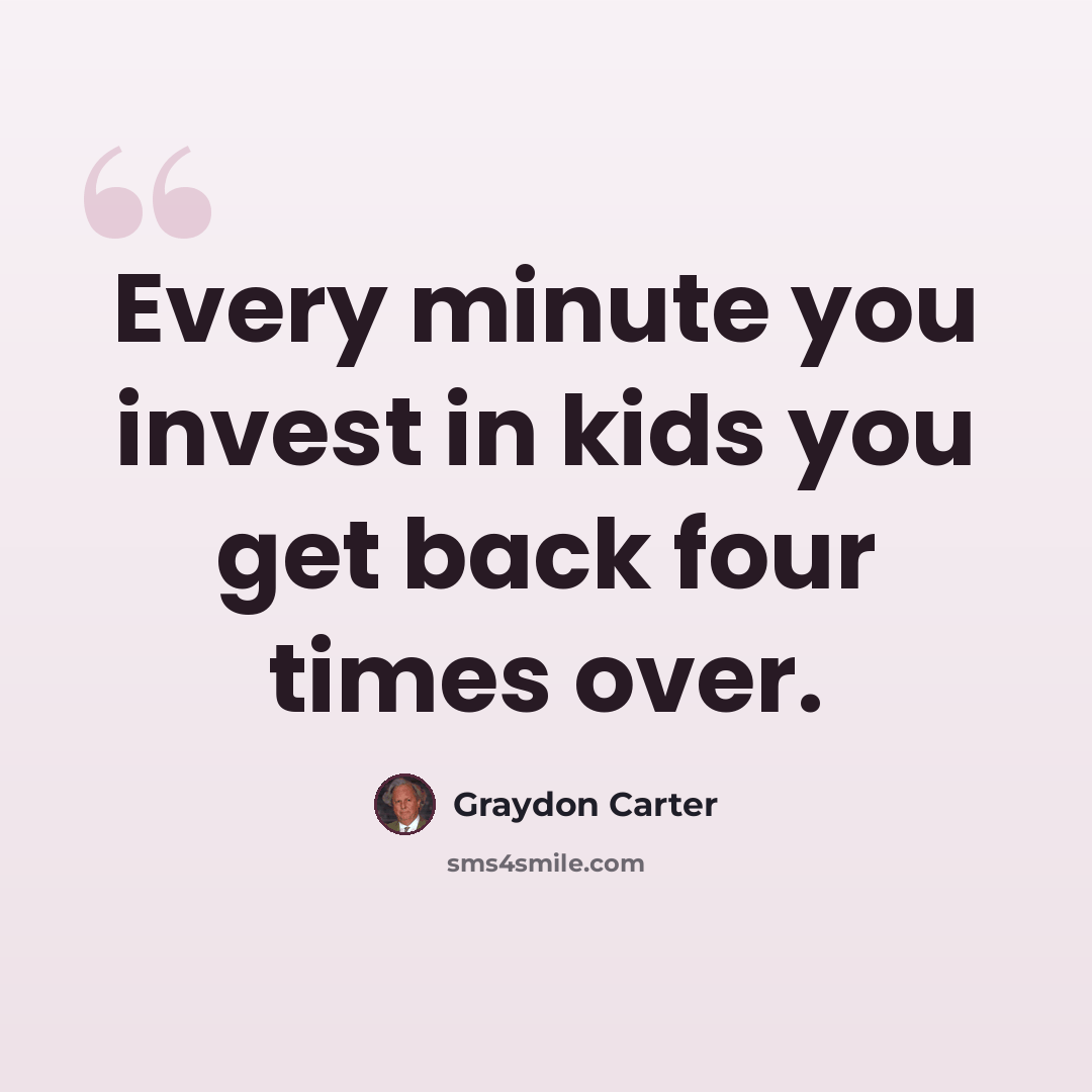 “Every minute you invest in kids you get back four times over.” quote by Graydon Carter