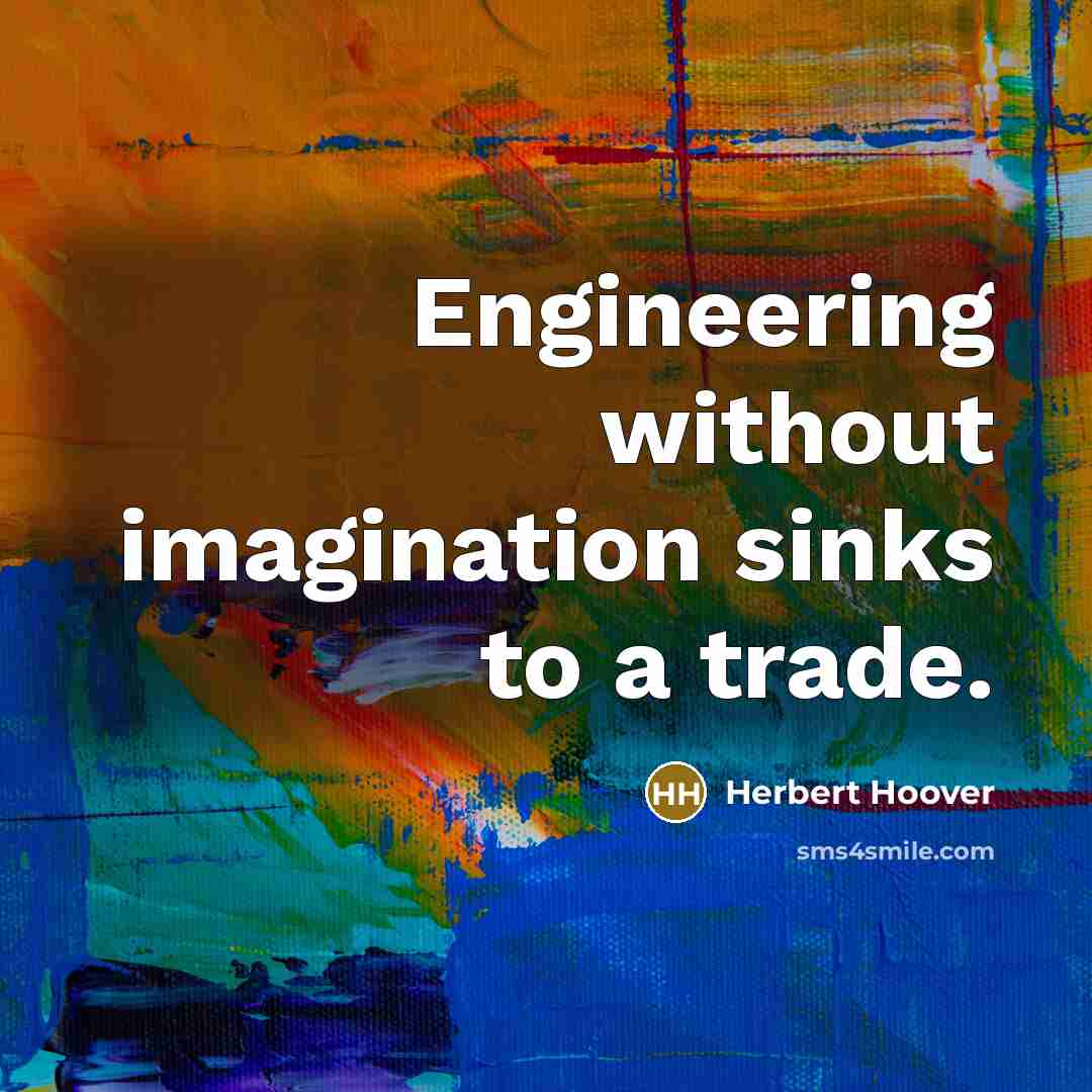 “Engineering without imagination sinks to a trade.” quote by Herbert Hoover