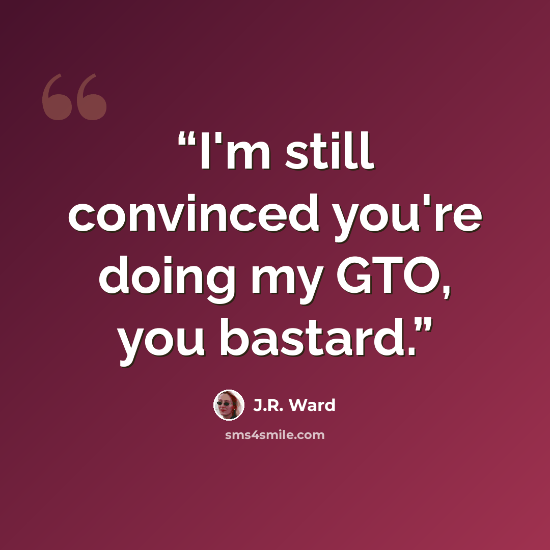 “I'm still convinced you're doing my GTO, you bastard.” quote by J.R. Ward