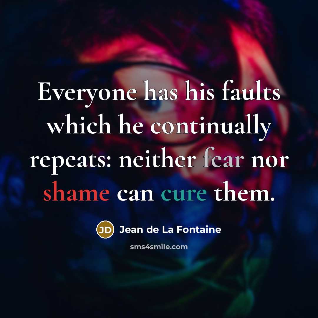 “Everyone has his faults which he continually repeats: neither fear nor shame can cure them.” quote by Jean de La Fontaine
