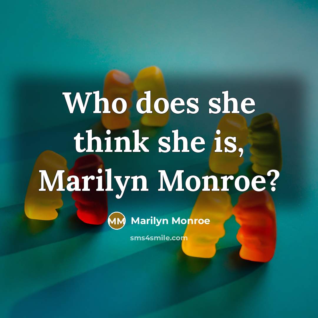 “Who does she think she is, Marilyn Monroe?” quote by Marilyn Monroe