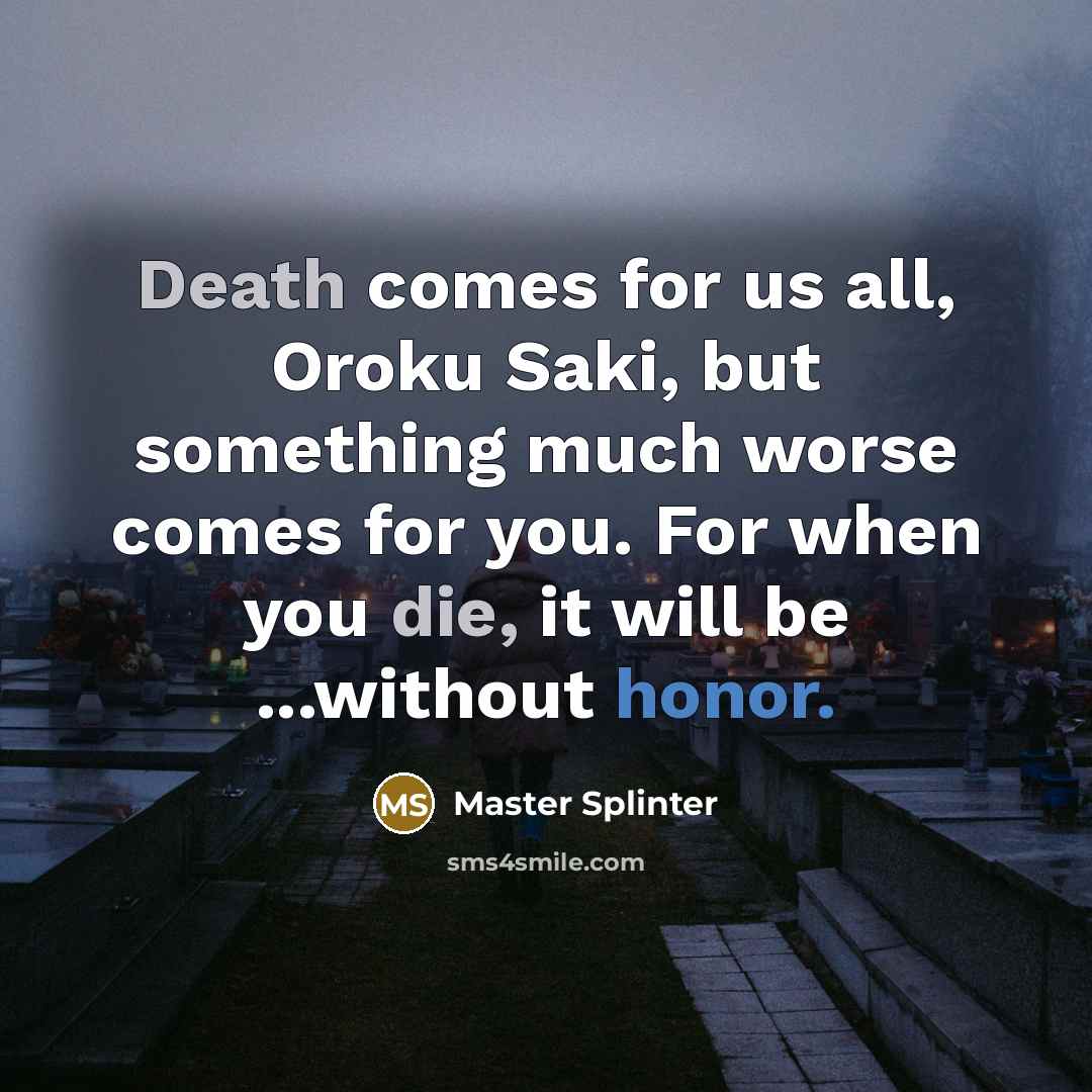“Death comes for us all, Oroku Saki, but something much worse comes for you. For when you die, it will be ...without honor.” quote by Master Splinter