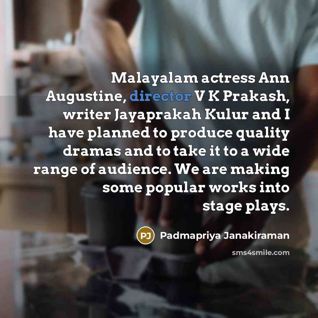 “Malayalam actress Ann Augustine, director V K Prakash, writer Jayaprakah Kulur and I have planned to produce quality dramas and to take it to a wide range of audience. We are making some popular works into stage plays.” quote by Padmapriya Janakiraman