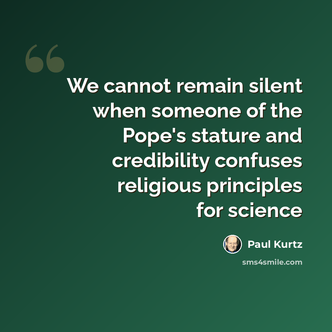 “We cannot remain silent when someone of the Pope's stature and credibility confuses religious principles for science” quote by Paul Kurtz