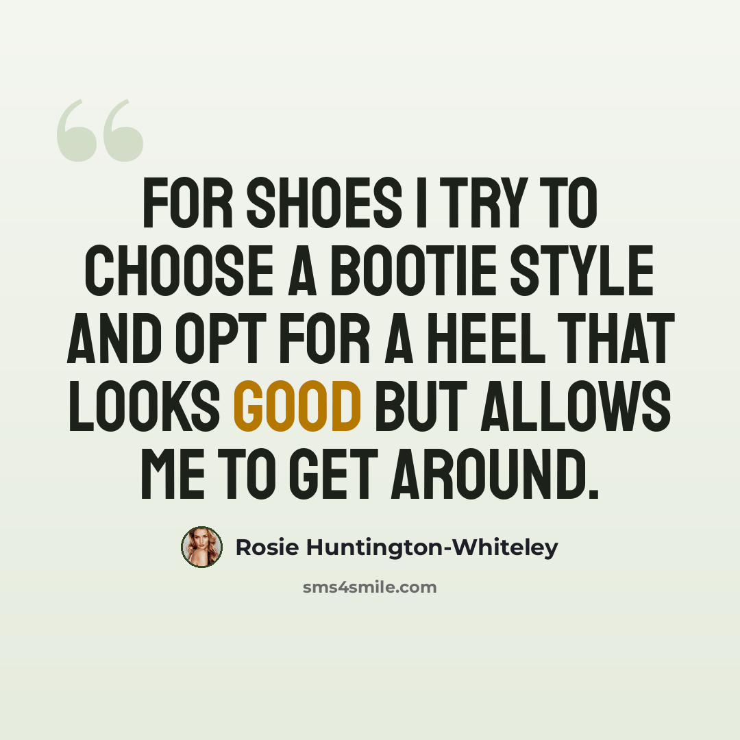 “For shoes I try to choose a bootie style and opt for a heel that looks good but allows me to get around.” quote by Rosie Huntington-Whiteley