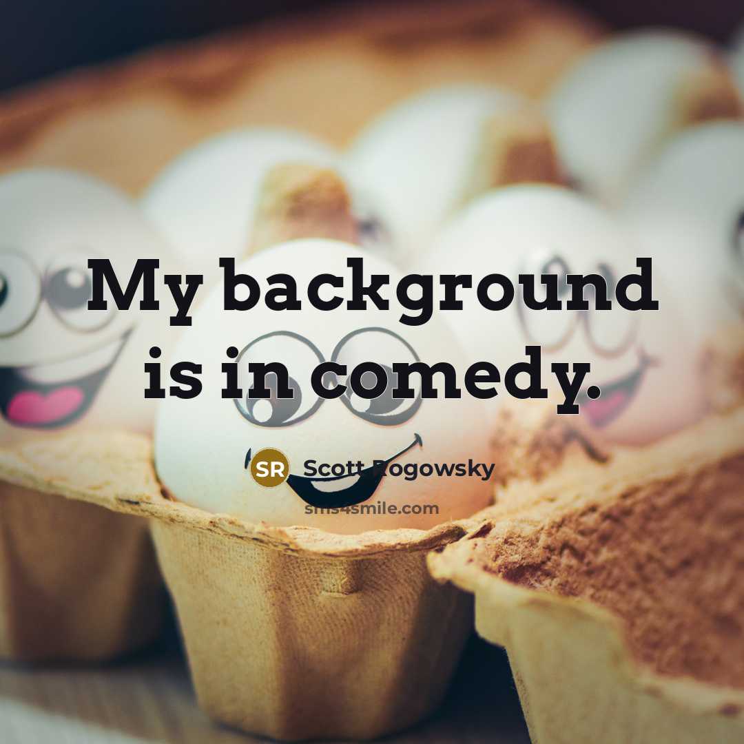 “My background is in comedy.” quote by Scott Rogowsky