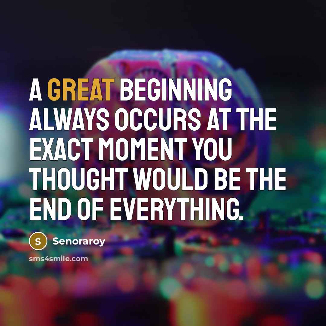 “A great beginning always occurs at the exact moment you thought would be the end of everything.” quote by Senoraroy
