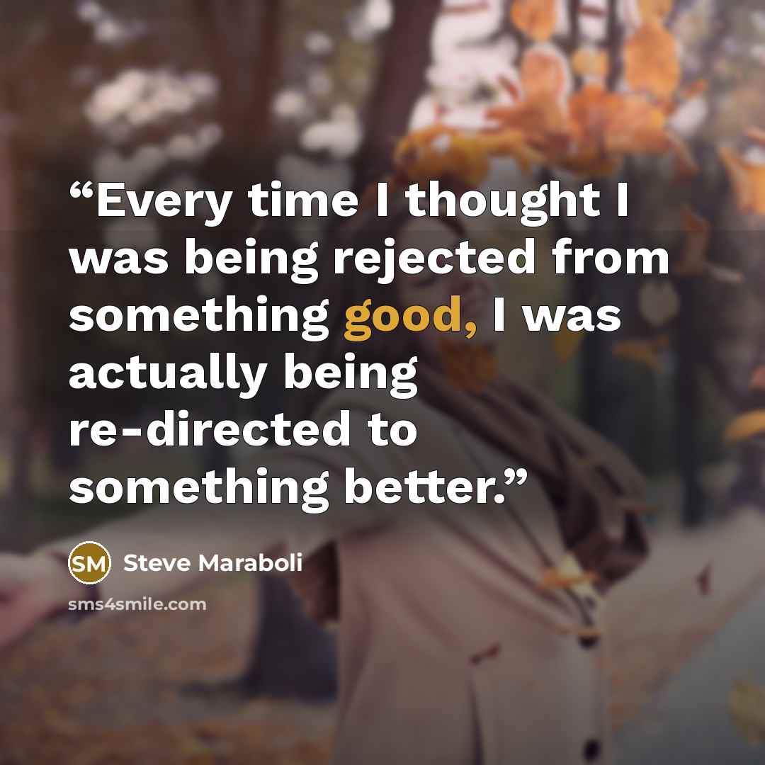 “Every time I thought I was being rejected from something good, I was actually being re-directed to something better.” quote by Steve Maraboli