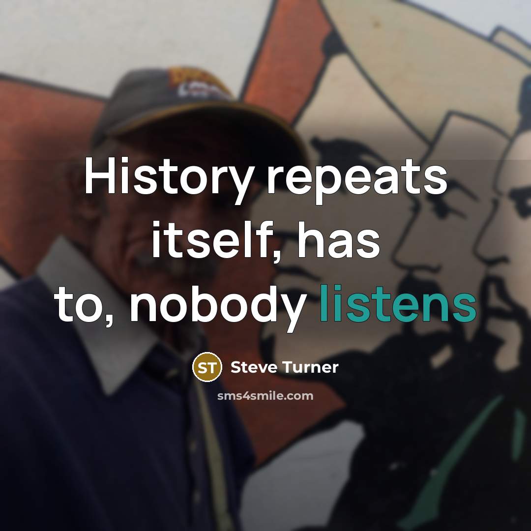“History repeats itself, has to, nobody listens” quote by Steve Turner