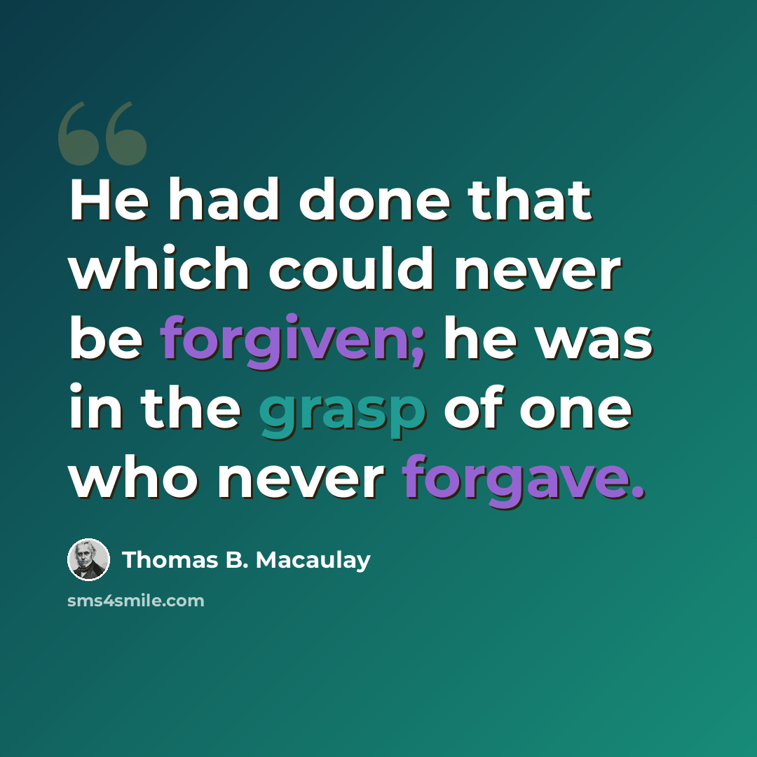 “He had done that which could never be forgiven; he was in the grasp of one who never forgave.” quote by Thomas B. Macaulay