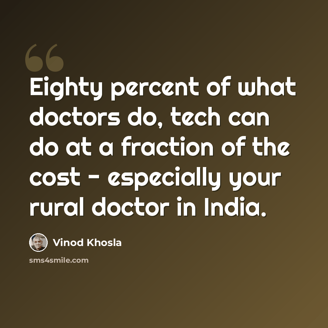 “Eighty percent of what doctors do, tech can do at a fraction of the cost - especially your rural doctor in India.” quote by Vinod Khosla