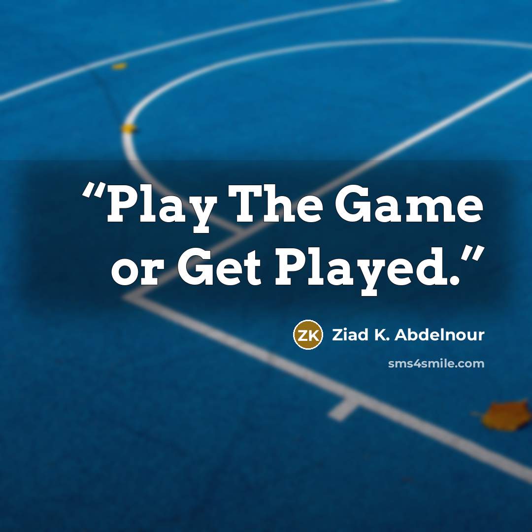 “Play The Game or Get Played.” quote by Ziad K. Abdelnour