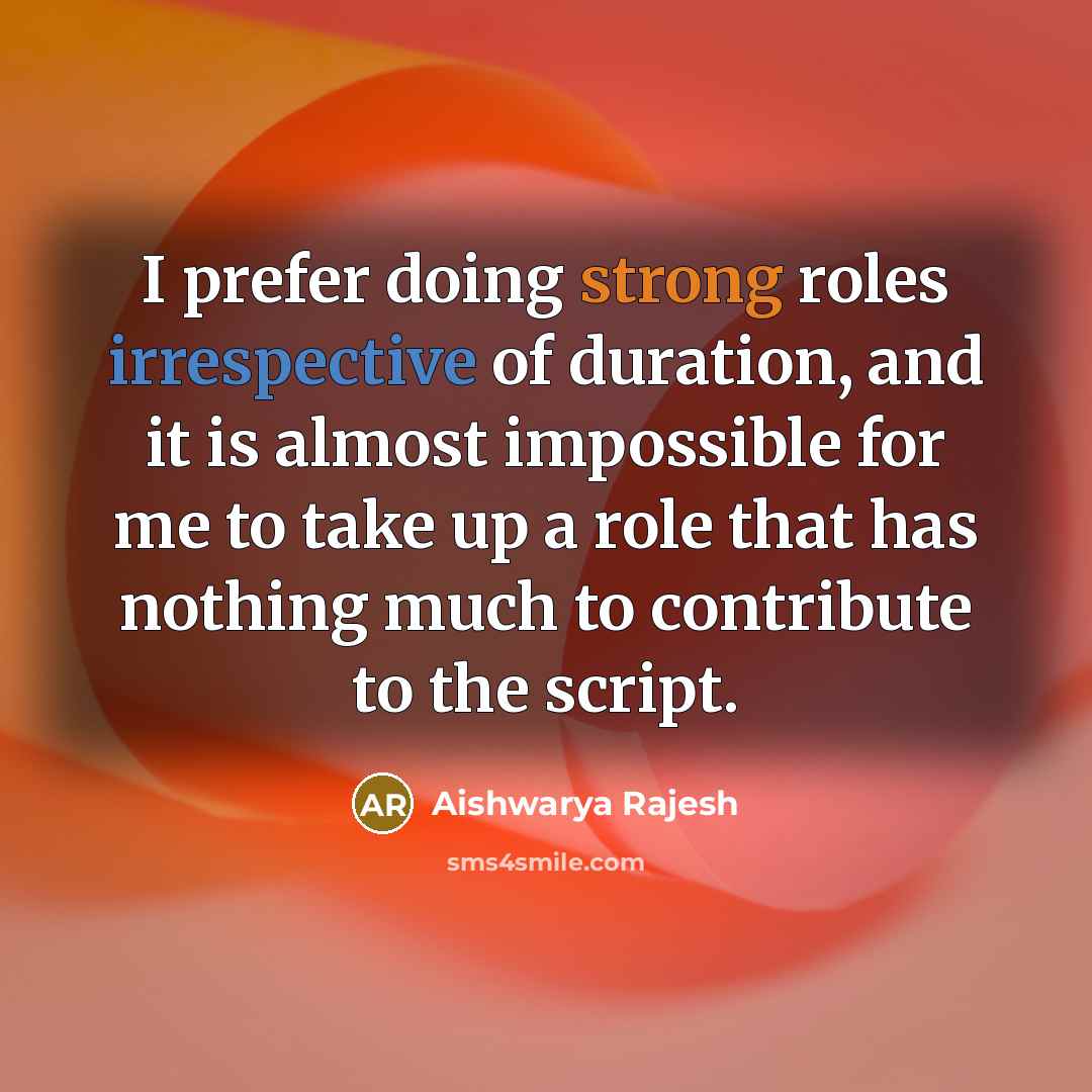 “I prefer doing strong roles irrespective of duration, and it is almost impossible for me to take up a role that has nothing much to contribute to the script.” quote by Aishwarya Rajesh
