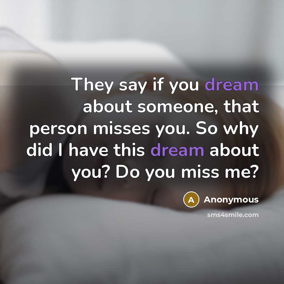 “They say if you dream about someone, that person misses you. So why did I have this dream about you? Do you miss me?” quote by Anonymous