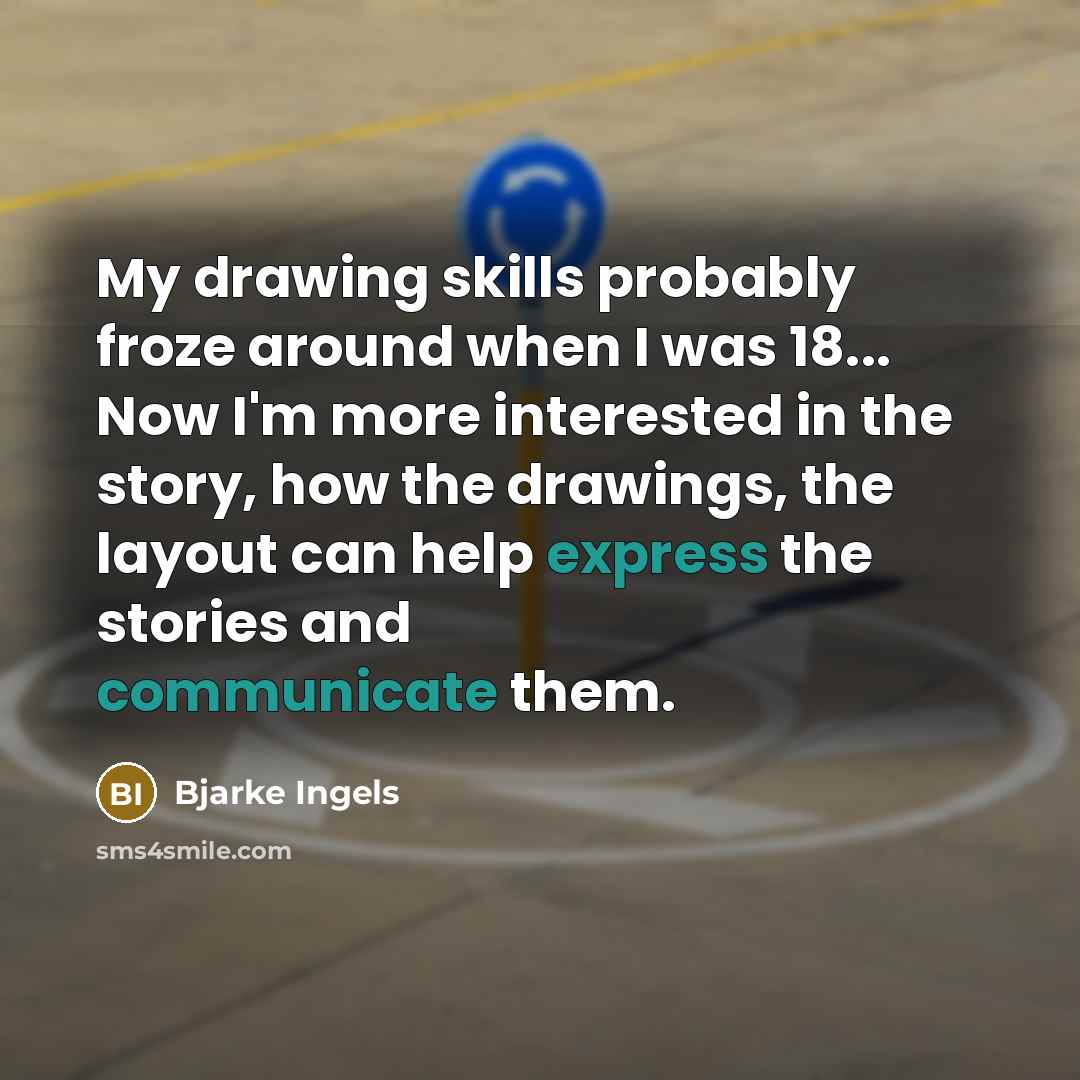 “My drawing skills probably froze around when I was 18... Now I'm more interested in the story, how the drawings, the layout can help express the stories and communicate them.” quote by Bjarke Ingels