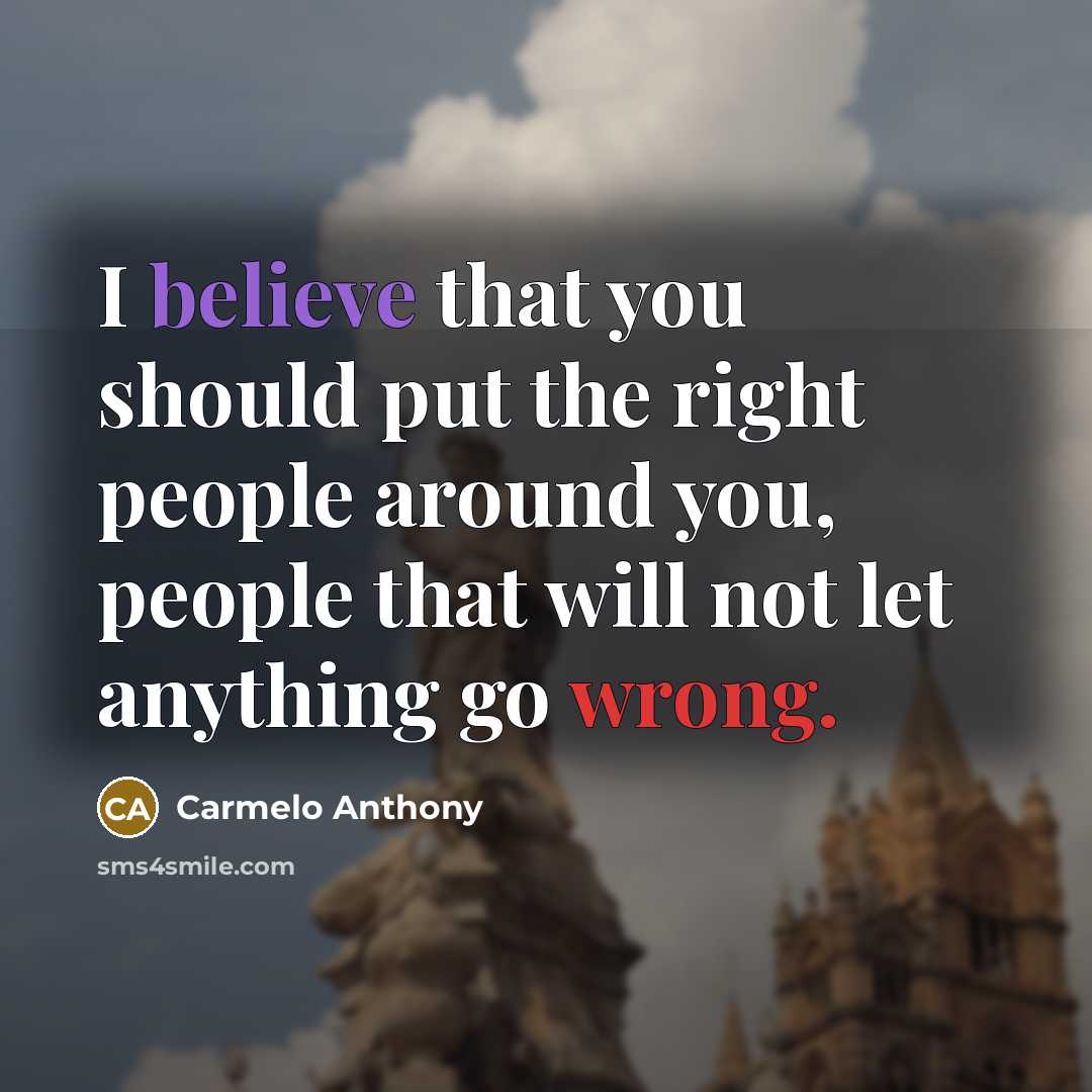 “I believe that you should put the right people around you, people that will not let anything go wrong.” quote by Carmelo Anthony