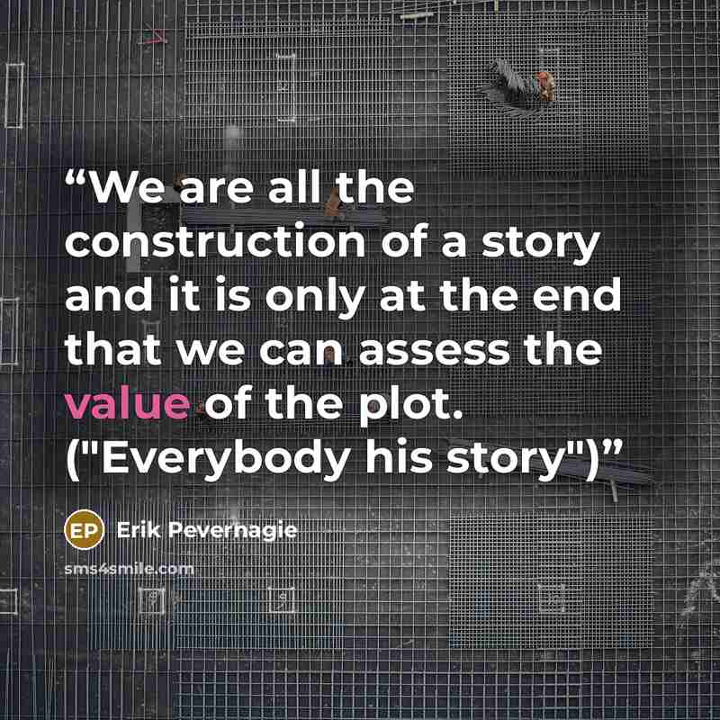 “We are all the construction of a story and it is only at the end that we can assess the value of the plot. ("Everybody his story")” quote by Erik Pevernagie