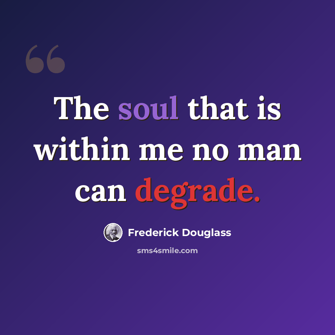 “The soul that is within me no man can degrade.” quote by Frederick Douglass