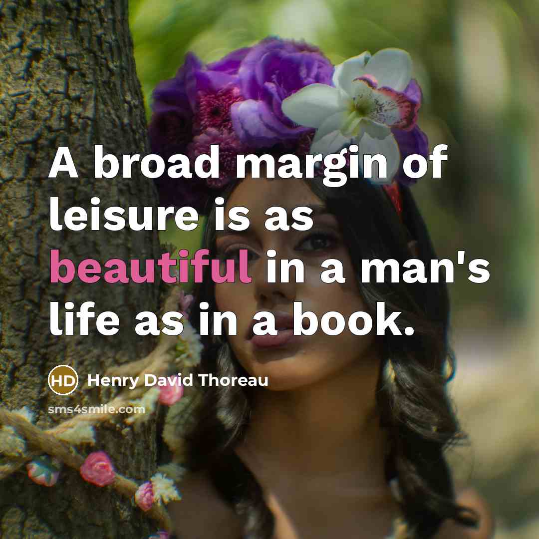 “A broad margin of leisure is as beautiful in a man's life as in a book.” quote by Henry David Thoreau